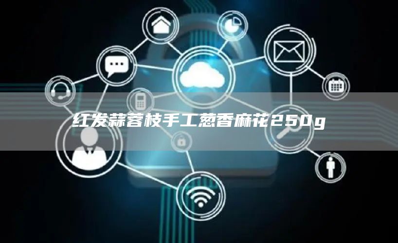 红发蒜蓉枝手工葱香麻花250g(图1)